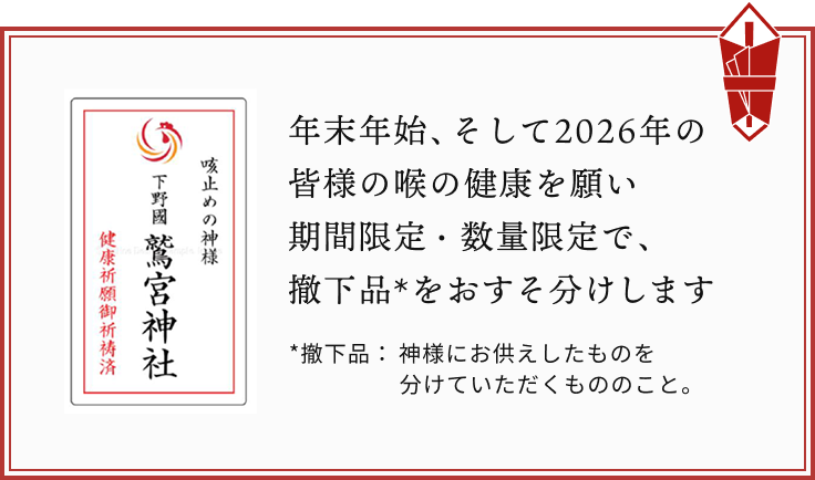 年末年始、そして2026年の皆様の喉の健康を願い期間限定・数量限定で、撤下品*をおすそ分けします *撤下品：神様にお供えしたものを分けていただくもののこと。