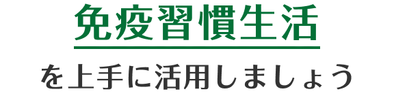 免疫習慣生活を上手に活用しましょう
