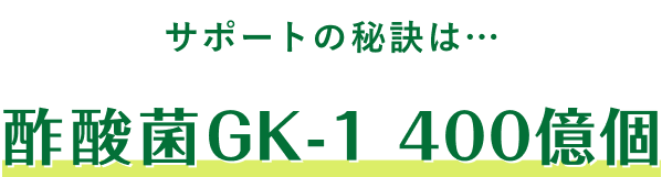 サポートの秘訣は…酢酸菌GK-1 400億個