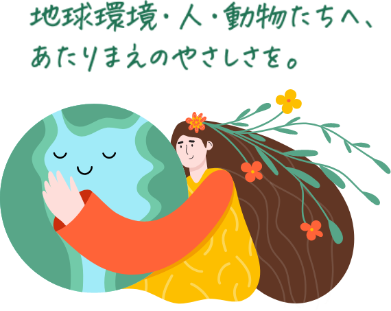 地球環境・人・動物たちへ、あたりまえのやさしさを。