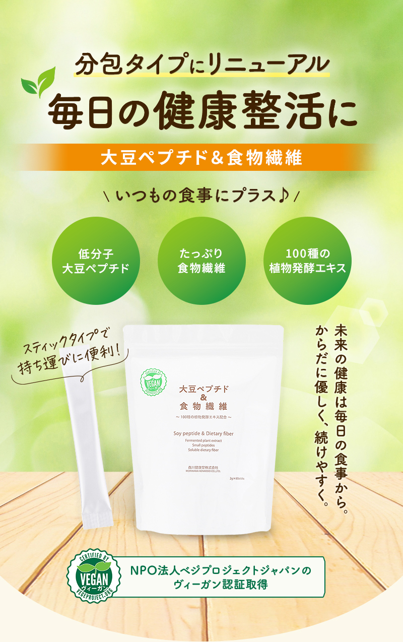 分包タイプにリニューアル毎日の健康整活に 大豆ペプチド＆食物食物繊維 いつもの食事にプラス 低分子大豆ペプチド たっぷり食物繊維 100種の植物発酵エキス NPO法人べじプロジェクトジャパンのヴィーガン認証取得 未来の健康は毎日の食事から。からだに優しく、続けやすく。