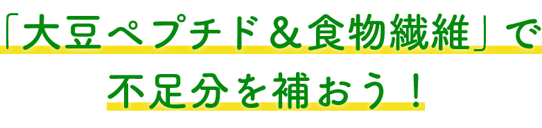 「大豆ペプチド＆食物食物繊維」で不足分を補おう！