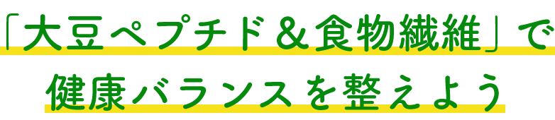 「大豆ペプチド＆食物食物繊維」で健康バランスを整えよう
