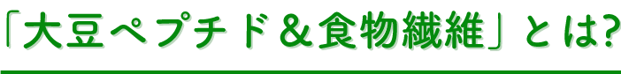 「大豆ペプチド＆食物食物繊維」とは？