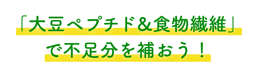 「大豆ペプチド＆食物食物繊維」で不足分を補おう！
