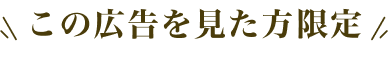 この広告を見た方限定