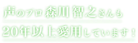 声のプロ森川 智之さんも20年以上愛用しています！