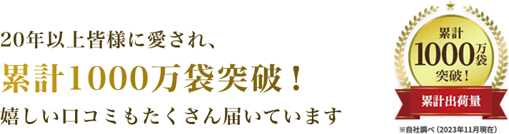 20年以上皆様に愛され、累計1000万袋突破！嬉しい口コミもたくさん届いています