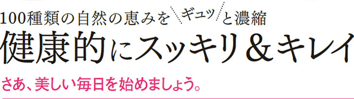 100種類の自然の恵みをギュッと濃縮 健康的にスッキリ&キレイ