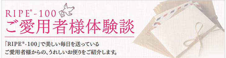 RIPE-100 ご愛用者様体験談